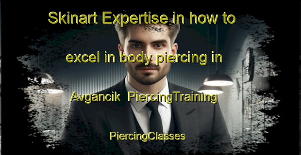 Skinart Expertise in how to excel in body piercing in Avgancik | PiercingTraining | PiercingClasses | SkinartTraining-Turkey