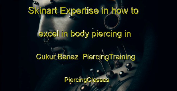 Skinart Expertise in how to excel in body piercing in Cukur Banaz | PiercingTraining | PiercingClasses | SkinartTraining-Turkey