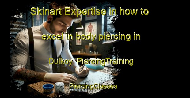 Skinart Expertise in how to excel in body piercing in Dulkoy | PiercingTraining | PiercingClasses | SkinartTraining-Turkey