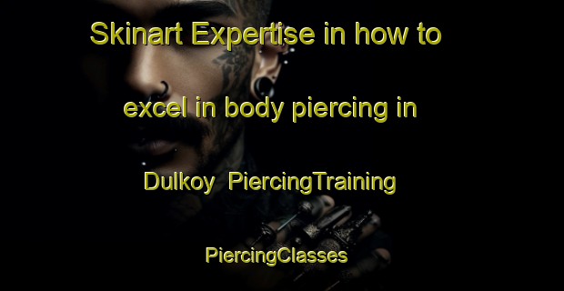 Skinart Expertise in how to excel in body piercing in Dulkoy | PiercingTraining | PiercingClasses | SkinartTraining-Turkey