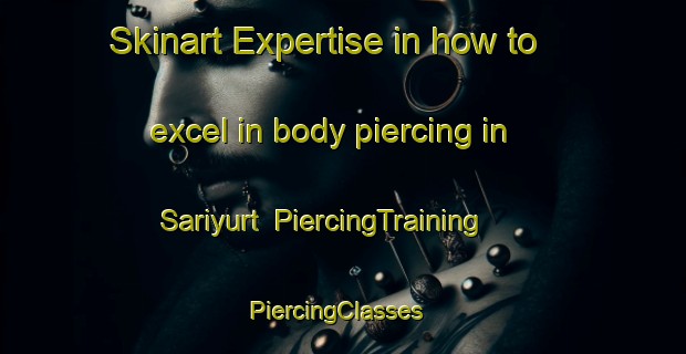 Skinart Expertise in how to excel in body piercing in Sariyurt | PiercingTraining | PiercingClasses | SkinartTraining-Turkey