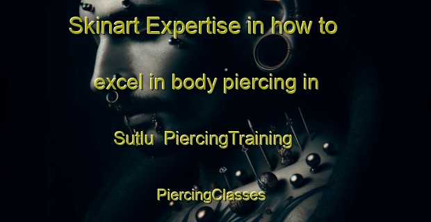 Skinart Expertise in how to excel in body piercing in Sutlu | PiercingTraining | PiercingClasses | SkinartTraining-Turkey