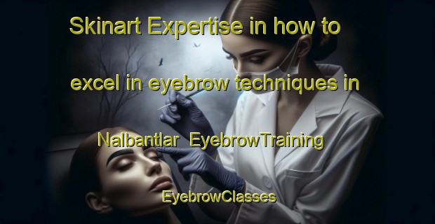 Skinart Expertise in how to excel in eyebrow techniques in Nalbantlar | EyebrowTraining | EyebrowClasses | SkinartTraining-Turkey