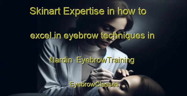 Skinart Expertise in how to excel in eyebrow techniques in Nardin | EyebrowTraining | EyebrowClasses | SkinartTraining-Turkey