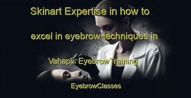 Skinart Expertise in how to excel in eyebrow techniques in Vahapli | EyebrowTraining | EyebrowClasses | SkinartTraining-Turkey