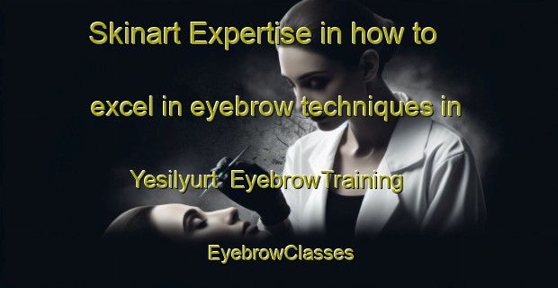 Skinart Expertise in how to excel in eyebrow techniques in Yesilyurt | EyebrowTraining | EyebrowClasses | SkinartTraining-Turkey