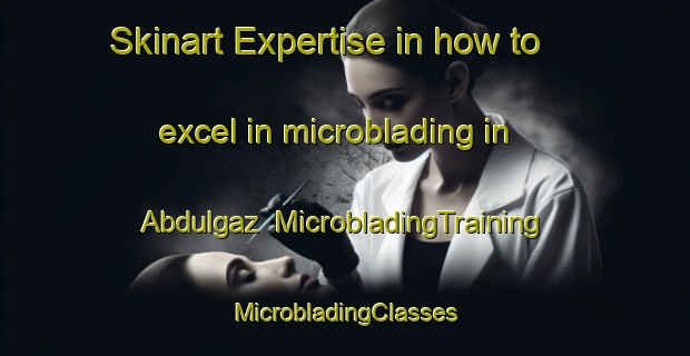 Skinart Expertise in how to excel in microblading in Abdulgaz | #MicrobladingTraining #MicrobladingClasses #SkinartTraining-Turkey