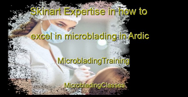 Skinart Expertise in how to excel in microblading in Ardic | #MicrobladingTraining #MicrobladingClasses #SkinartTraining-Turkey