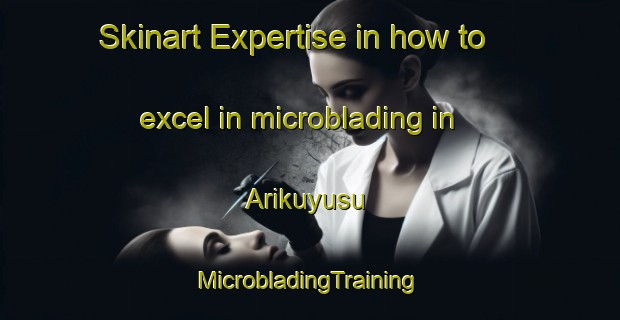 Skinart Expertise in how to excel in microblading in Arikuyusu | #MicrobladingTraining #MicrobladingClasses #SkinartTraining-Turkey