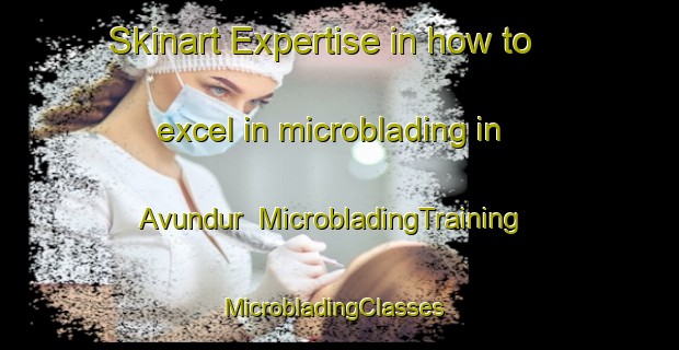 Skinart Expertise in how to excel in microblading in Avundur | MicrobladingTraining | MicrobladingClasses | SkinartTraining-Turkey