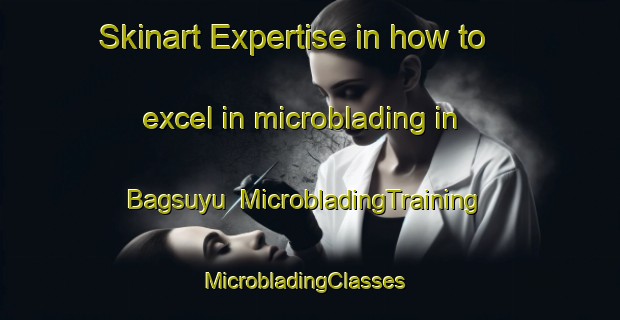 Skinart Expertise in how to excel in microblading in Bagsuyu | MicrobladingTraining | MicrobladingClasses | SkinartTraining-Turkey