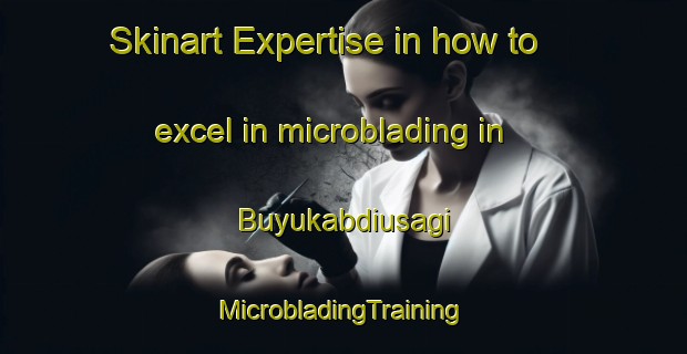 Skinart Expertise in how to excel in microblading in Buyukabdiusagi | #MicrobladingTraining #MicrobladingClasses #SkinartTraining-Turkey