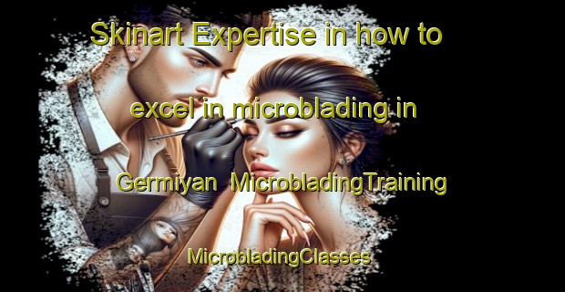 Skinart Expertise in how to excel in microblading in Germiyan | MicrobladingTraining | MicrobladingClasses | SkinartTraining-Turkey