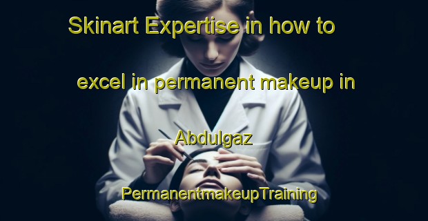 Skinart Expertise in how to excel in permanent makeup in Abdulgaz | PermanentmakeupTraining | PermanentmakeupClasses | SkinartTraining-Turkey