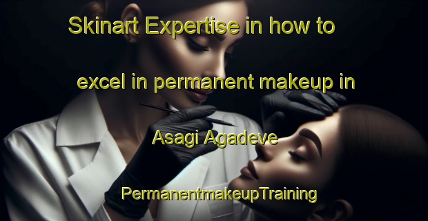 Skinart Expertise in how to excel in permanent makeup in Asagi Agadeve | PermanentmakeupTraining | PermanentmakeupClasses | SkinartTraining-Turkey