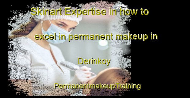 Skinart Expertise in how to excel in permanent makeup in Derinkoy | PermanentmakeupTraining | PermanentmakeupClasses | SkinartTraining-Turkey