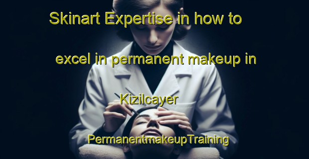 Skinart Expertise in how to excel in permanent makeup in Kizilcayer | PermanentmakeupTraining | PermanentmakeupClasses | SkinartTraining-Turkey