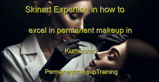 Skinart Expertise in how to excel in permanent makeup in Kumeoren | PermanentmakeupTraining | PermanentmakeupClasses | SkinartTraining-Turkey