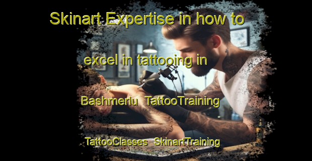 Skinart Expertise in how to excel in tattooing in Bashmerlu | TattooTraining | TattooClasses | SkinartTraining-Turkey