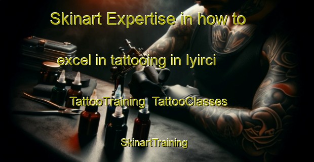 Skinart Expertise in how to excel in tattooing in Iyirci | TattooTraining | TattooClasses | SkinartTraining-Turkey
