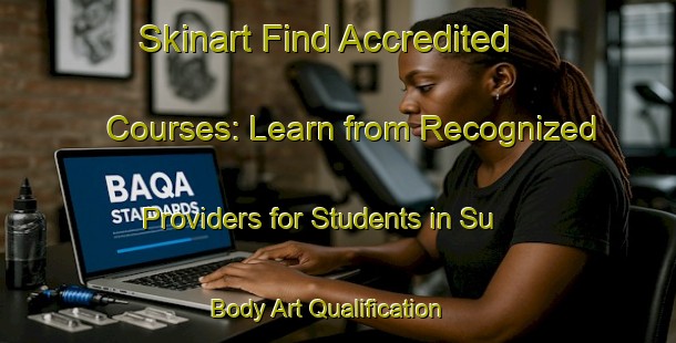 Skinart Find Accredited Courses: Learn from Recognized Providers for Students in Su | Body Art Qualification Authority | BAQA-Turkey