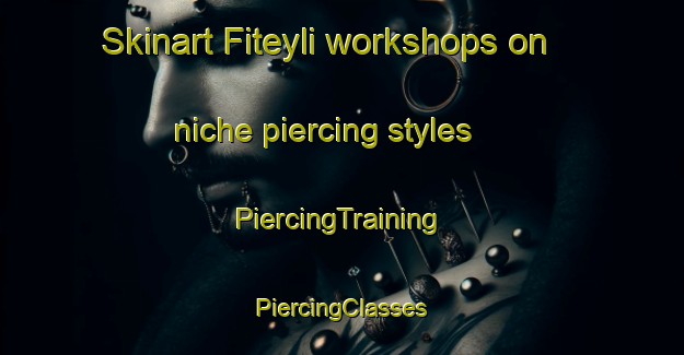 Skinart Fiteyli workshops on niche piercing styles | #PiercingTraining #PiercingClasses #SkinartTraining-Turkey