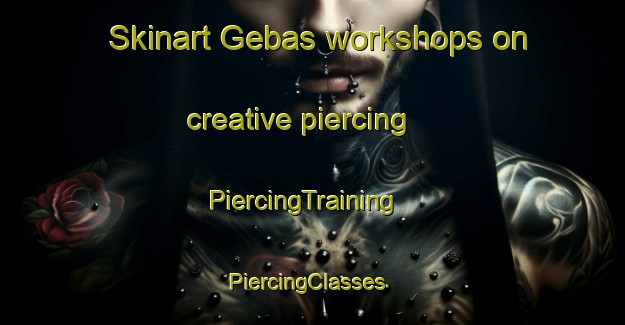 Skinart Gebas workshops on creative piercing | PiercingTraining | PiercingClasses | SkinartTraining-Turkey