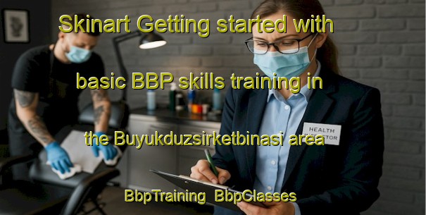 Skinart Getting started with basic BBP skills training in the Buyukduzsirketbinasi area | BbpTraining | BbpClasses | SkinartTraining-Turkey