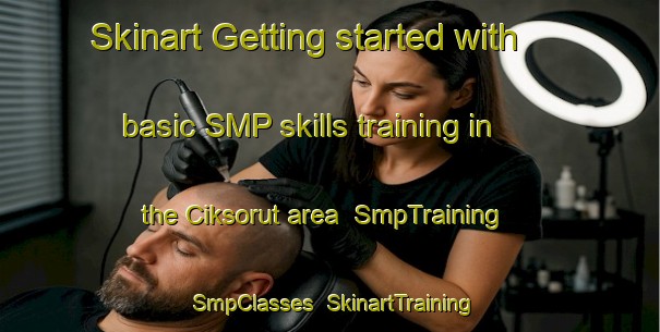 Skinart Getting started with basic SMP skills training in the Ciksorut area | SmpTraining | SmpClasses | SkinartTraining-Turkey