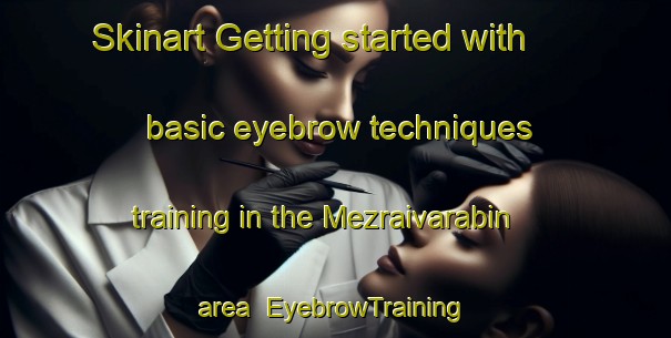 Skinart Getting started with basic eyebrow techniques training in the Mezraivarabin area | EyebrowTraining | EyebrowClasses | SkinartTraining-Turkey