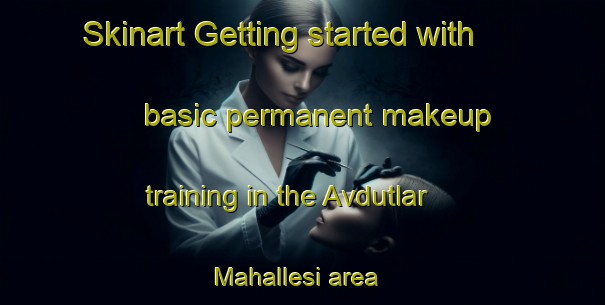 Skinart Getting started with basic permanent makeup training in the Avdutlar Mahallesi area | PermanentmakeupTraining | PermanentmakeupClasses | SkinartTraining-Turkey