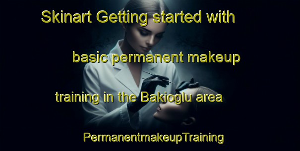 Skinart Getting started with basic permanent makeup training in the Bakioglu area | PermanentmakeupTraining | PermanentmakeupClasses | SkinartTraining-Turkey