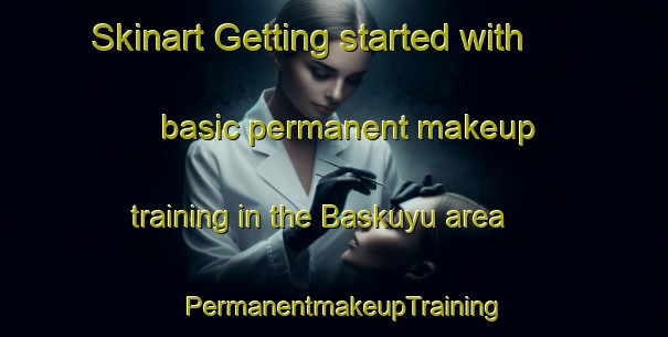 Skinart Getting started with basic permanent makeup training in the Baskuyu area | PermanentmakeupTraining | PermanentmakeupClasses | SkinartTraining-Turkey