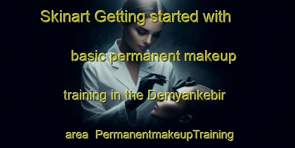 Skinart Getting started with basic permanent makeup training in the Demyankebir area | PermanentmakeupTraining | PermanentmakeupClasses | SkinartTraining-Turkey