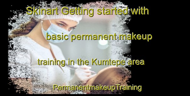 Skinart Getting started with basic permanent makeup training in the Kumtepe area | PermanentmakeupTraining | PermanentmakeupClasses | SkinartTraining-Turkey