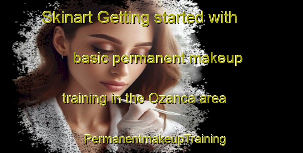 Skinart Getting started with basic permanent makeup training in the Ozanca area | PermanentmakeupTraining | PermanentmakeupClasses | SkinartTraining-Turkey