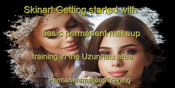Skinart Getting started with basic permanent makeup training in the Uzunhaci area | PermanentmakeupTraining | PermanentmakeupClasses | SkinartTraining-Turkey