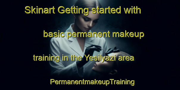 Skinart Getting started with basic permanent makeup training in the Yesilyazi area | PermanentmakeupTraining | PermanentmakeupClasses | SkinartTraining-Turkey
