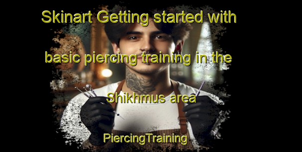 Skinart Getting started with basic piercing training in the Shikhmus area | PiercingTraining | PiercingClasses | SkinartTraining-Turkey