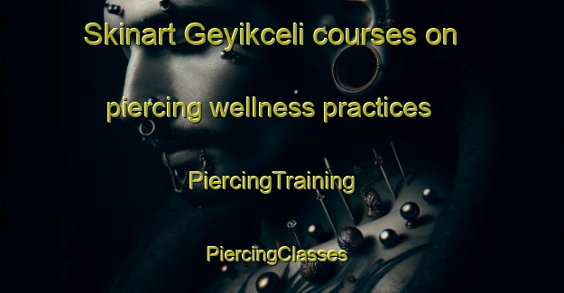 Skinart Geyikceli courses on piercing wellness practices | PiercingTraining | PiercingClasses | SkinartTraining-Turkey