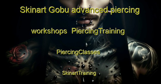 Skinart Gobu advanced piercing workshops | PiercingTraining | PiercingClasses | SkinartTraining-Turkey