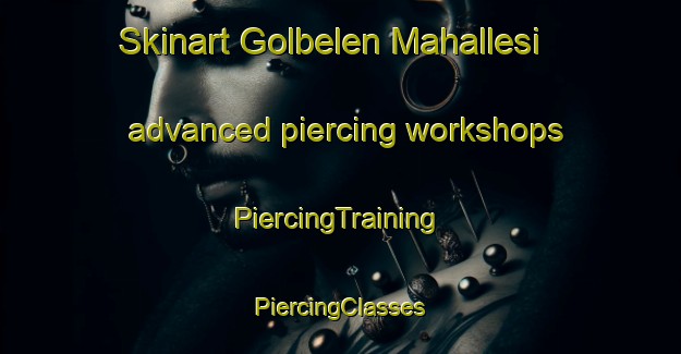 Skinart Golbelen Mahallesi advanced piercing workshops | #PiercingTraining #PiercingClasses #SkinartTraining-Turkey