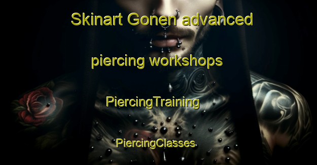 Skinart Gonen advanced piercing workshops | PiercingTraining | PiercingClasses | SkinartTraining-Turkey