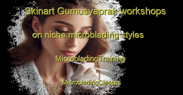 Skinart Gumusyaprak workshops on niche microblading styles | #MicrobladingTraining #MicrobladingClasses #SkinartTraining-Turkey