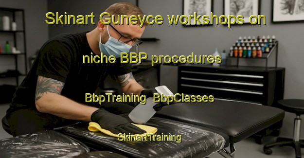 Skinart Guneyce workshops on niche BBP procedures | BbpTraining | BbpClasses | SkinartTraining-Turkey