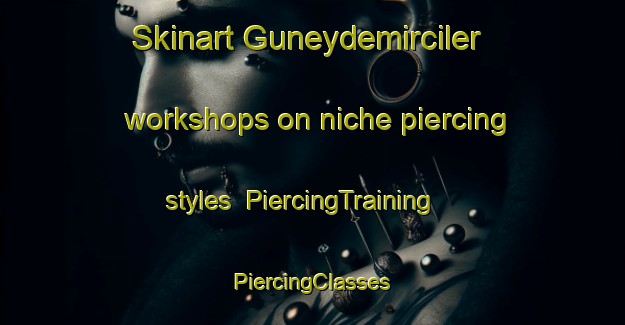 Skinart Guneydemirciler workshops on niche piercing styles | #PiercingTraining #PiercingClasses #SkinartTraining-Turkey