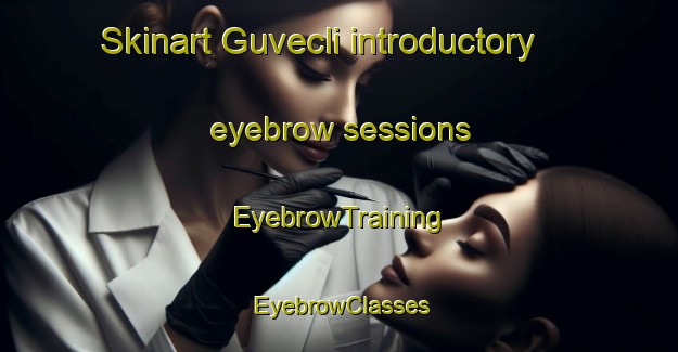 Skinart Guvecli introductory eyebrow sessions | EyebrowTraining | EyebrowClasses | SkinartTraining-Turkey