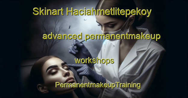 Skinart Haciahmetlitepekoy advanced permanentmakeup workshops | #PermanentmakeupTraining #PermanentmakeupClasses #SkinartTraining-Turkey