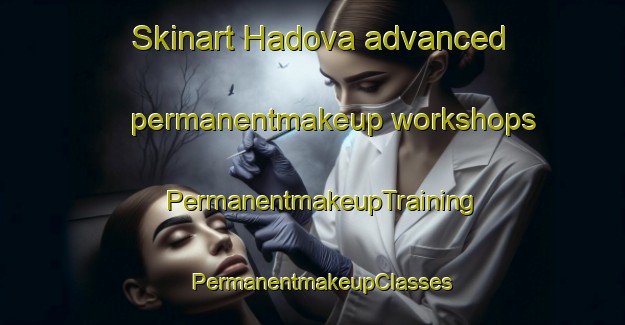Skinart Hadova advanced permanentmakeup workshops | PermanentmakeupTraining | PermanentmakeupClasses | SkinartTraining-Turkey