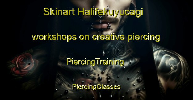 Skinart Halifekuyucagi workshops on creative piercing | #PiercingTraining #PiercingClasses #SkinartTraining-Turkey